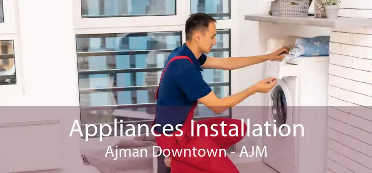 Appliances Installation Ajman Downtown - AJM