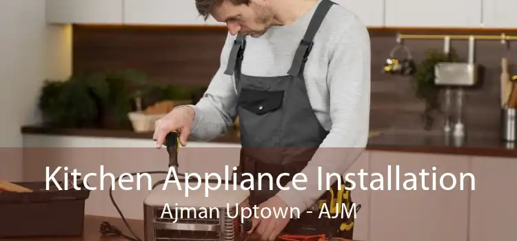 Kitchen Appliance Installation Ajman Uptown - AJM