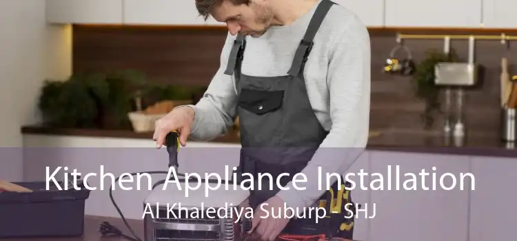 Kitchen Appliance Installation Al Khalediya Suburp - SHJ