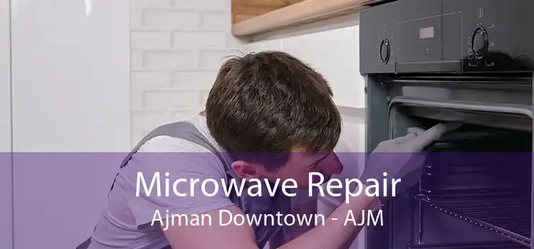 Microwave Repair Ajman Downtown - AJM